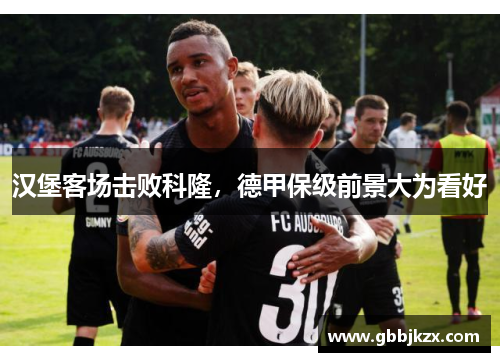 汉堡客场击败科隆，德甲保级前景大为看好