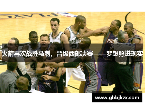 火箭再次战胜马刺，晋级西部决赛——梦想照进现实