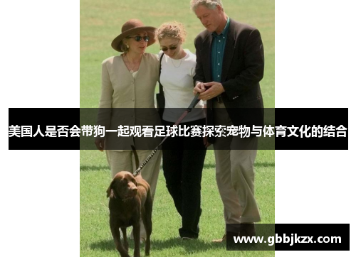 美国人是否会带狗一起观看足球比赛探索宠物与体育文化的结合