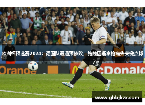 欧洲杯预选赛2024：德国队遭遇预惨败，施魏因斯泰格痛失关键点球