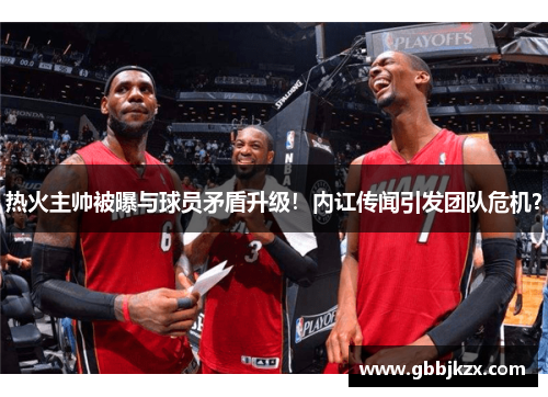 热火主帅被曝与球员矛盾升级！内讧传闻引发团队危机？
