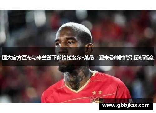 恒大官方宣布与米兰签下前锋拉斐尔-莱昂，迎来曼帅时代引援新篇章